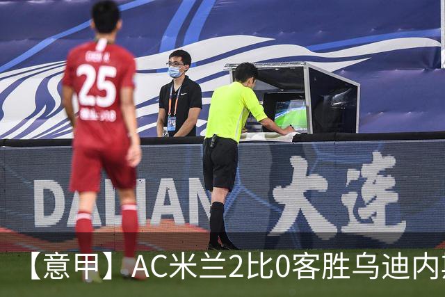 【意甲】AC米兰2比0客胜乌迪内斯，普利希奇闪击
