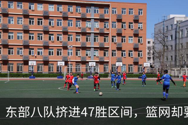 东部八队挤进47胜区间，篮网却要从20胜冲到30胜