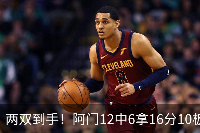 两双到手！阿门12中6拿16分10板4助 三分2中1
