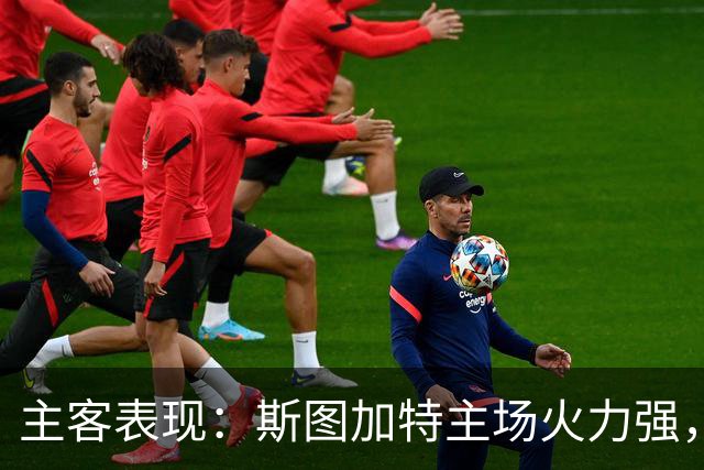 主客表现：斯图加特主场火力强，马竞客场连胜