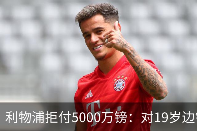 利物浦拒付5000万镑：对19岁边锋只是“极度欣赏”