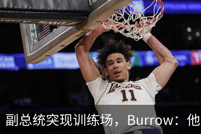 副总统突现训练场，Burrow：他走得又快又利索