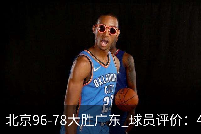 北京96-78大胜广东 球员评价：4人优秀，3人及格，3人低迷