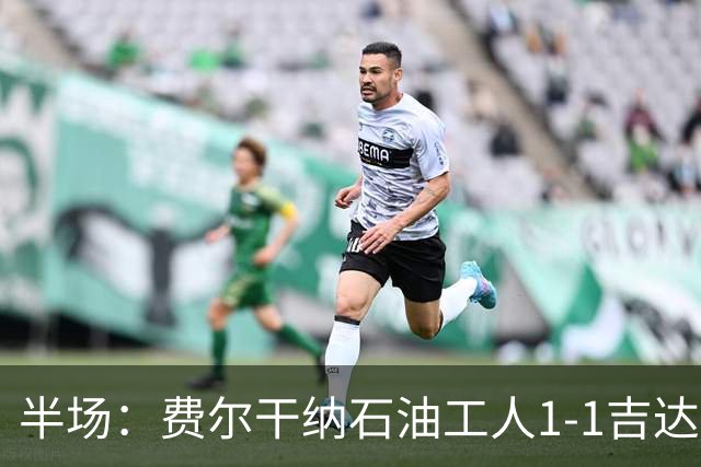 半场：费尔干纳石油工人1-1吉达联合，奥亚尔头球扳平