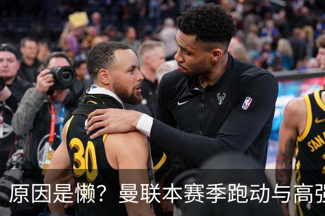 原因是懒？曼联本赛季跑动与高强度数据较上赛季大幅下滑