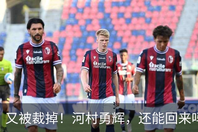 又被裁掉！河村勇辉，还能回来吗？