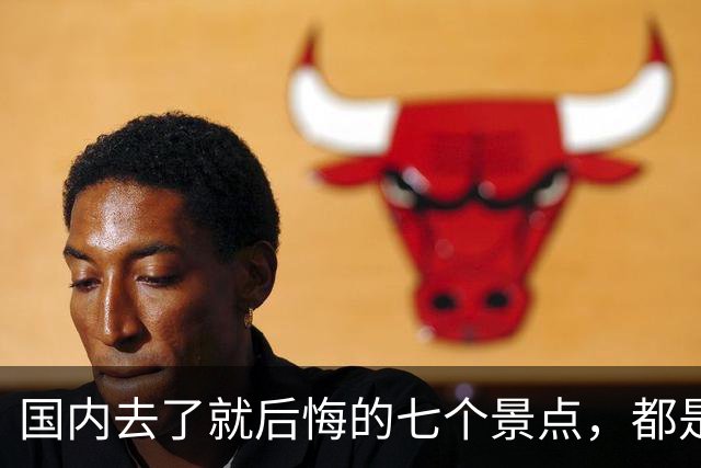 国内去了就后悔的七个景点，都是赫赫有名，实际上体验差，消费高