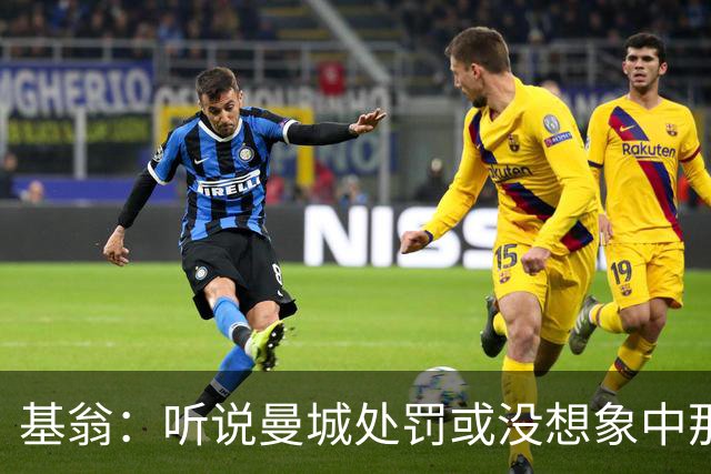 基翁：听说曼城处罚或没想象中那么严重，或许只会被罚巨款