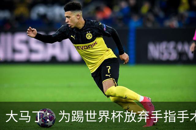 大马丁：为踢世界杯放弃手指手术，现在手指畸形已经无法握拳