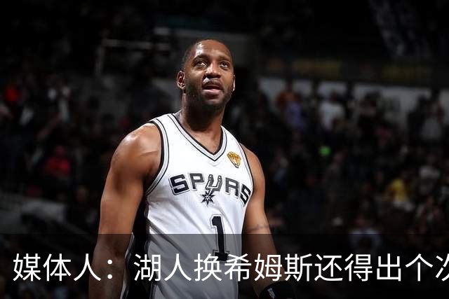 媒体人：湖人换希姆斯还得出个次轮 还要考虑是否裁哈迪或布朗尼
