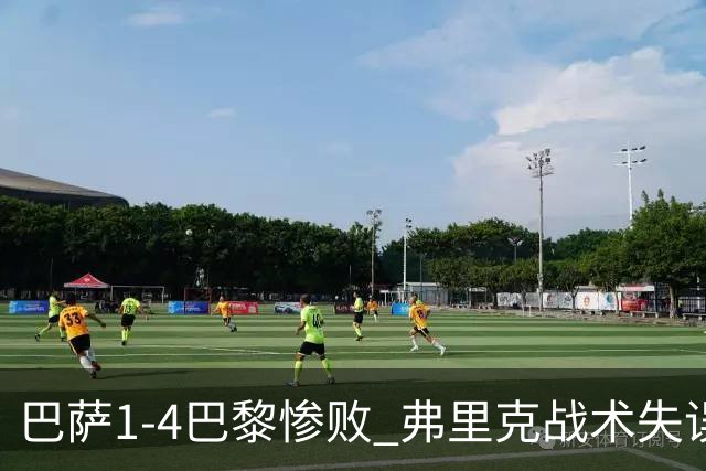 巴萨1-4巴黎惨败 弗里克战术失误致连胜终结