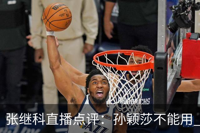 张继科直播点评：孙颖莎不能用 顶尖 二字形容，她自己就是水平线，带动整个女队提升上限