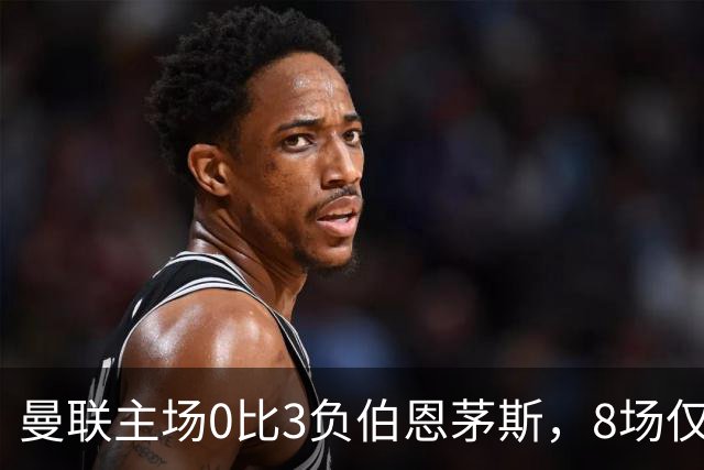 曼联主场0比3负伯恩茅斯，8场仅1胜跌至第16