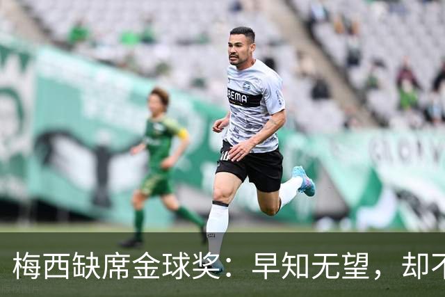 梅西缺席金球奖：早知无望，却不知排第五？
