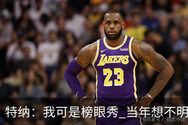 特纳：我可是榜眼秀 当年想不明白为什么得在28胜球队打替补？