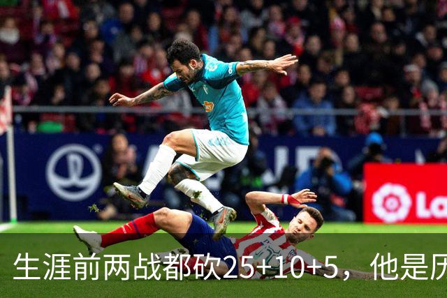 生涯前两战都砍25+10+5，他是历史第3人比肩贾巴尔希尔