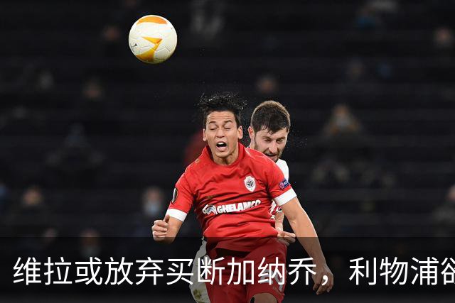 维拉或放弃买断加纳乔，利物浦欲激活阿劳霍选项