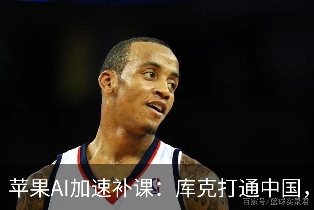 苹果AI加速补课：库克打通中国，特努斯抢攻客厅