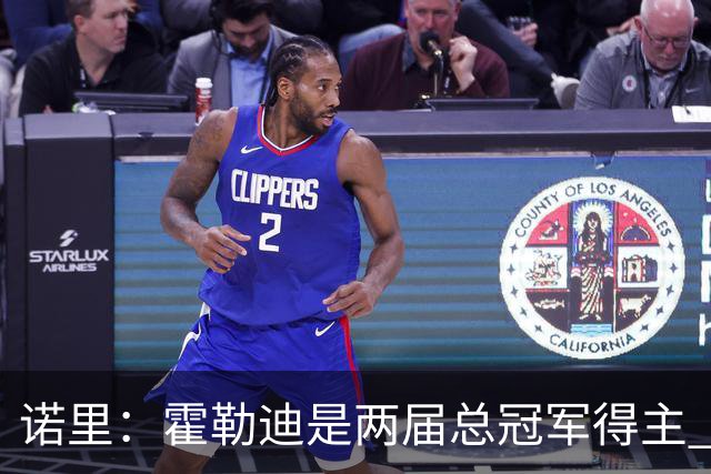 诺里：霍勒迪是两届总冠军得主 他总能在关键时刻挺身而出