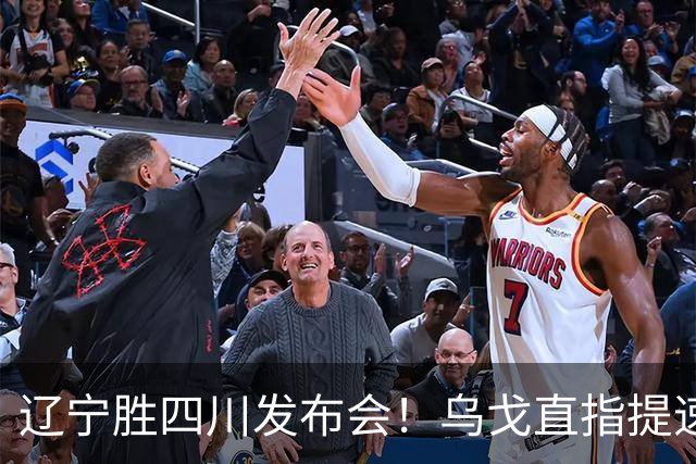 辽宁胜四川发布会！乌戈直指提速点赞2将，库珀表态强调磨合！