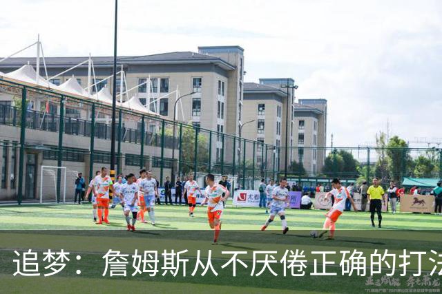 追梦：詹姆斯从不厌倦正确的打法 同一战术打25遍也不会停