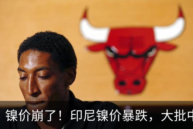 镍价崩了！印尼镍价暴跌，大批中企在印尼镍厂亏惨，集体减产！