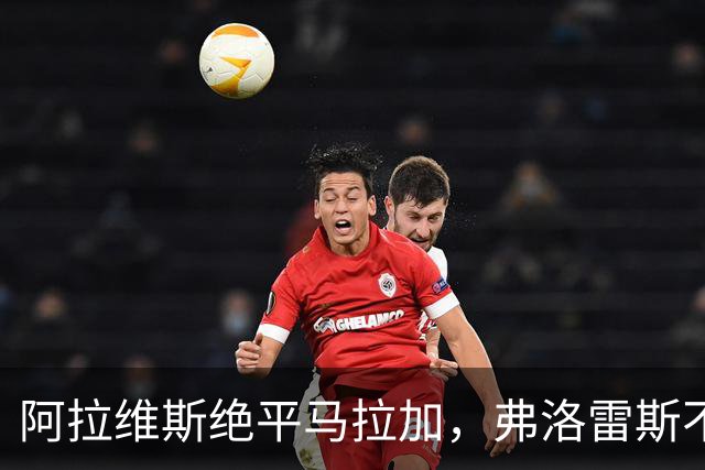 阿拉维斯绝平马拉加，弗洛雷斯不满表现：这是赛季最差一战