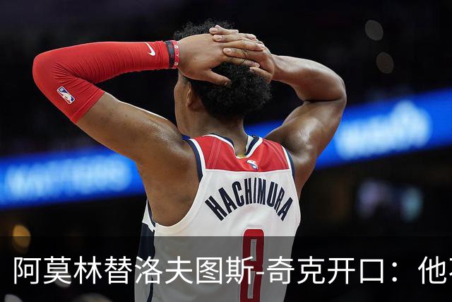 阿莫林替洛夫图斯-奇克开口：他不信自己能进英格兰队