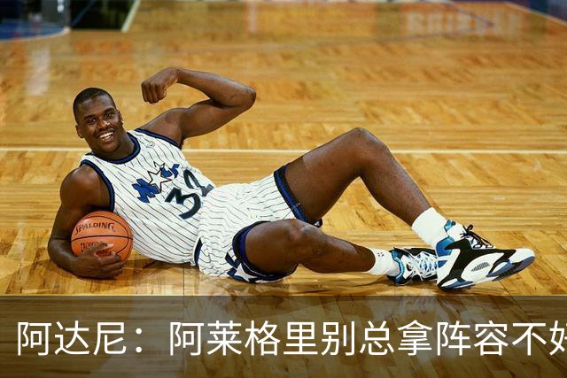 阿达尼：阿莱格里别总拿阵容不好说事，我就觉得尤文球员很强