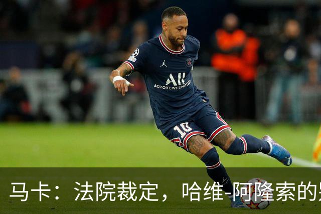 马卡：法院裁定，哈维-阿隆索的别墅符合相关法规的要求