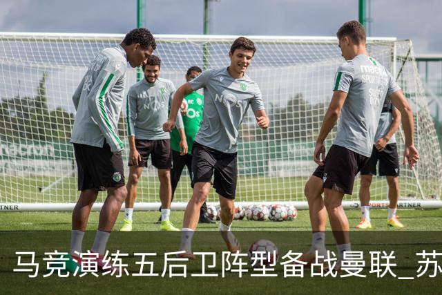 马竞演练五后卫阵型备战曼联 苏亚雷斯无缘首发