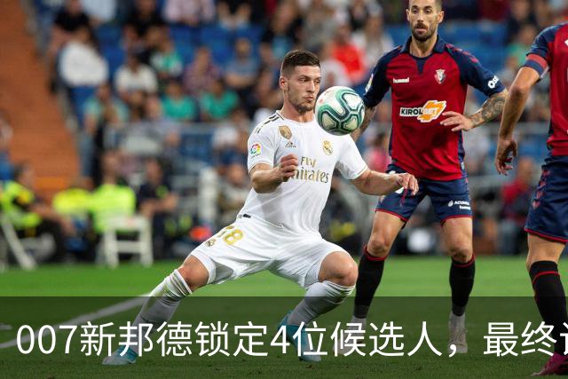 007新邦德锁定4位候选人，最终试镜本周开跑