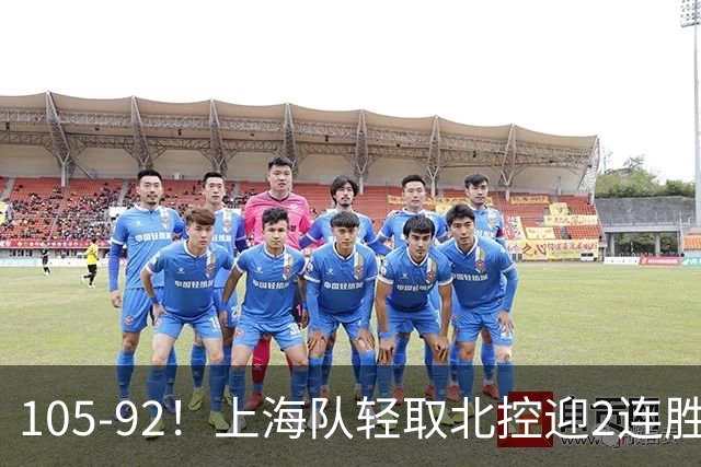 105-92！上海队轻取北控迎2连胜，张镇麟28分，廖三宁空砍34分
