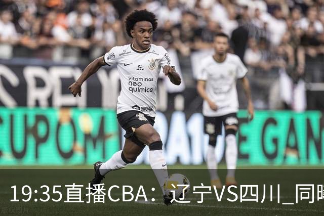 19:35直播CBA：辽宁VS四川 同曦VS山东等5场