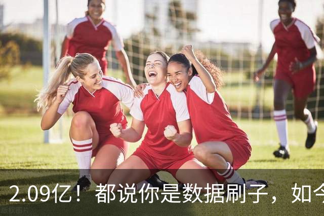 2.09亿！都说你是数据刷子，如今23岁拿顶薪，逆袭成球队老大
