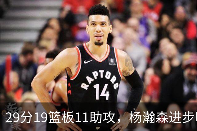 29分19篮板11助攻，杨瀚森进步明显！主教练诺里：对瀚森表现满意