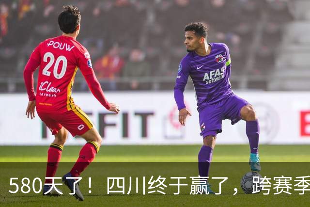 580天了！四川终于赢了，跨赛季47连败就此画上句号
