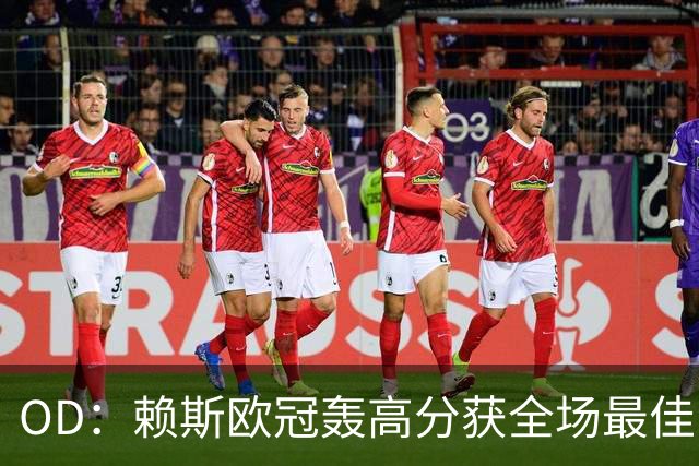 OD：赖斯欧冠轰高分获全场最佳，阿森纳续约谈判接近达成