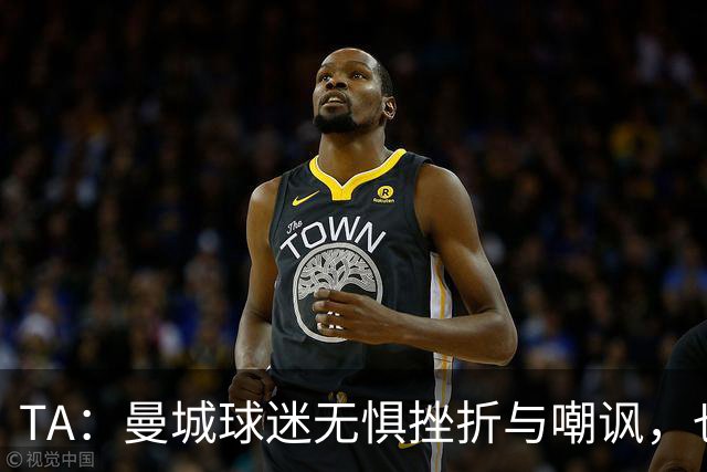 TA：曼城球迷无惧挫折与嘲讽，也不愿用独特记忆换更多重要奖杯