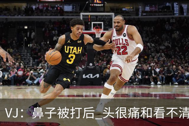 VJ：鼻子被打后 头很痛&看不清东西 但不管怎样我都会上场打球